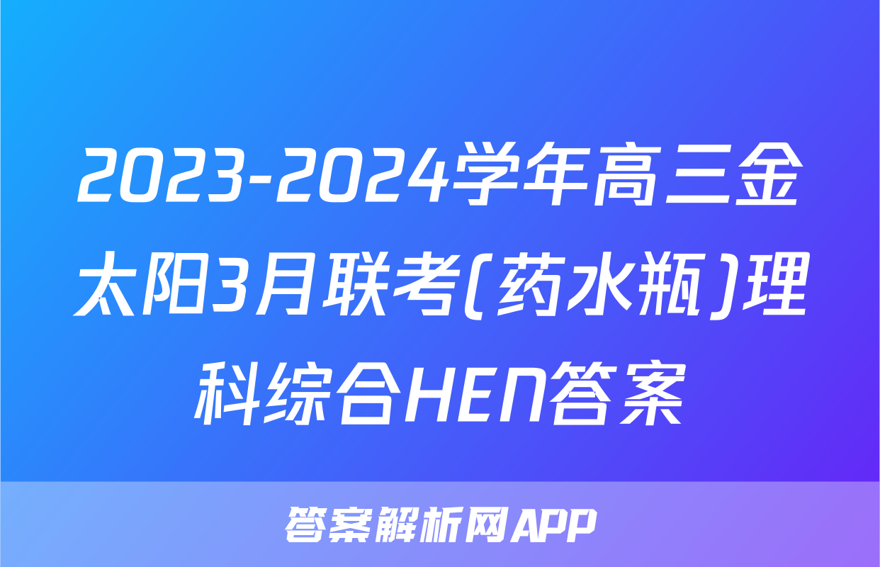 2023-2024学年高三金太阳3月联考(药水瓶)理科综合HEN答案
