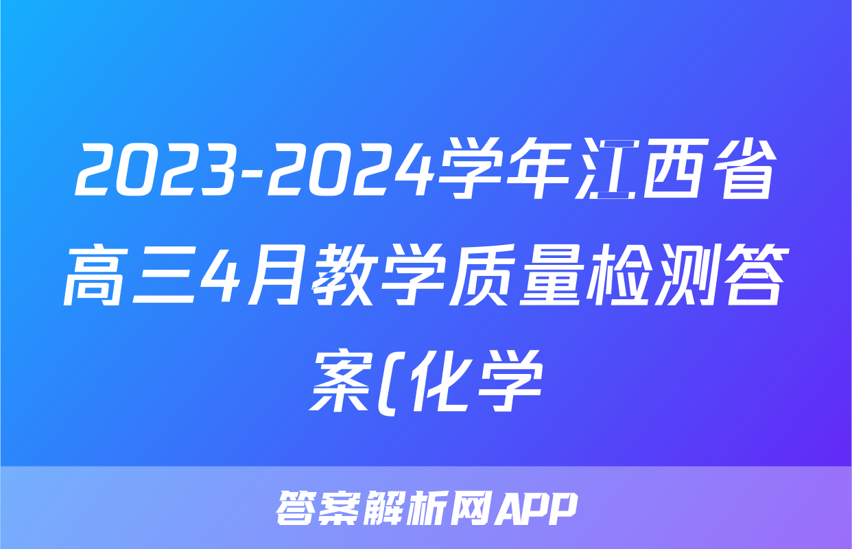 2023-2024学年江西省高三4月教学质量检测答案(化学)