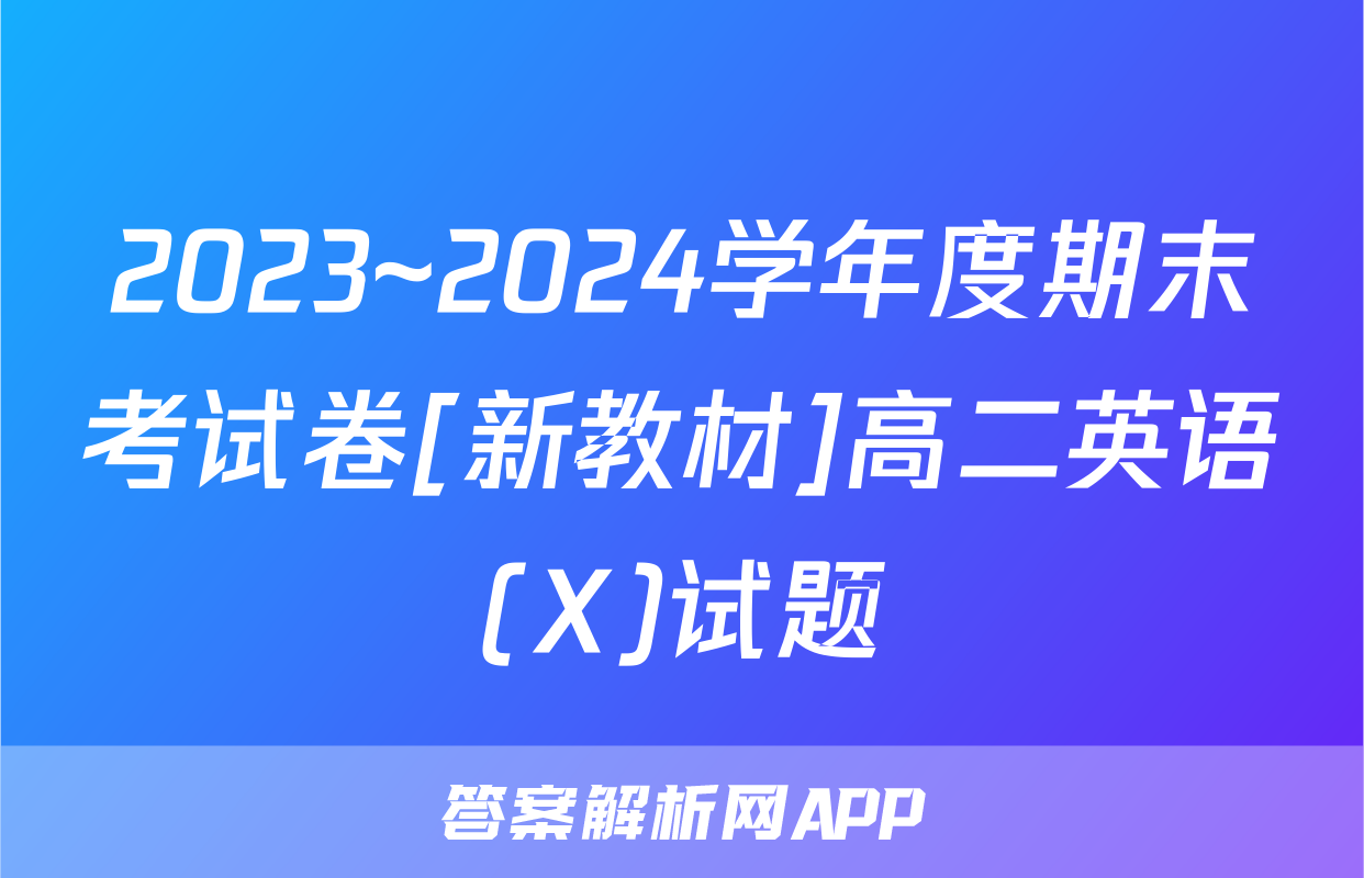 2023~2024学年度期末考试卷[新教材]高二英语(X)试题