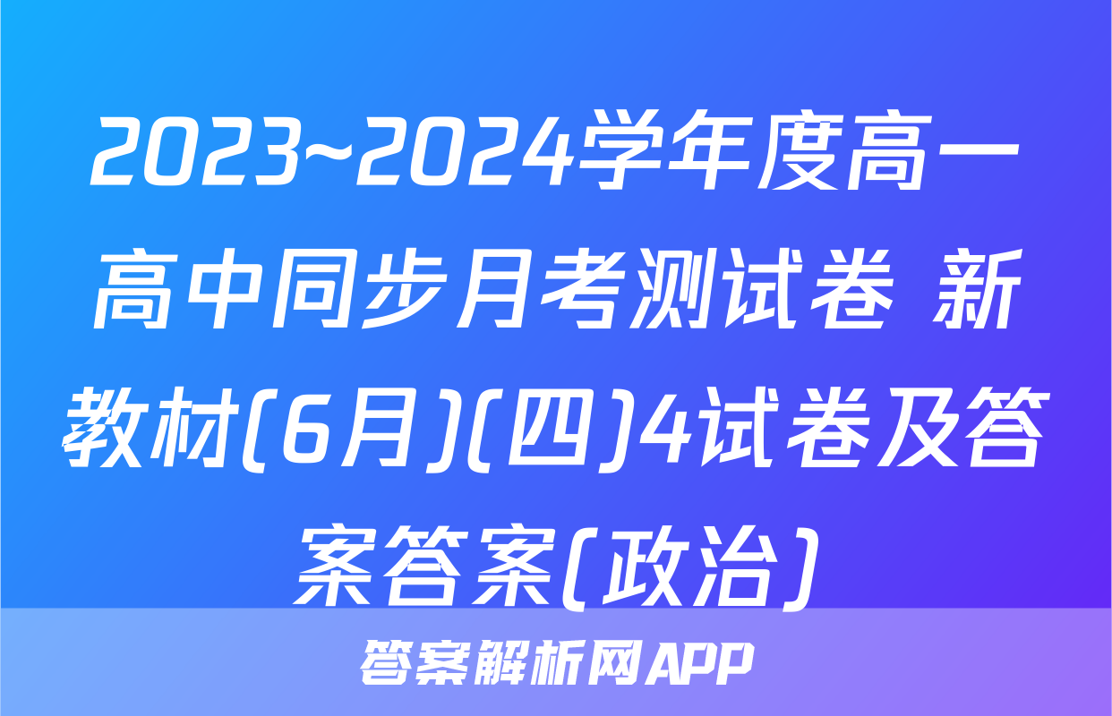 2023~2024学年度高一高中同步月考测试卷 新教材(6月)(四)4试卷及答案答案(政治)