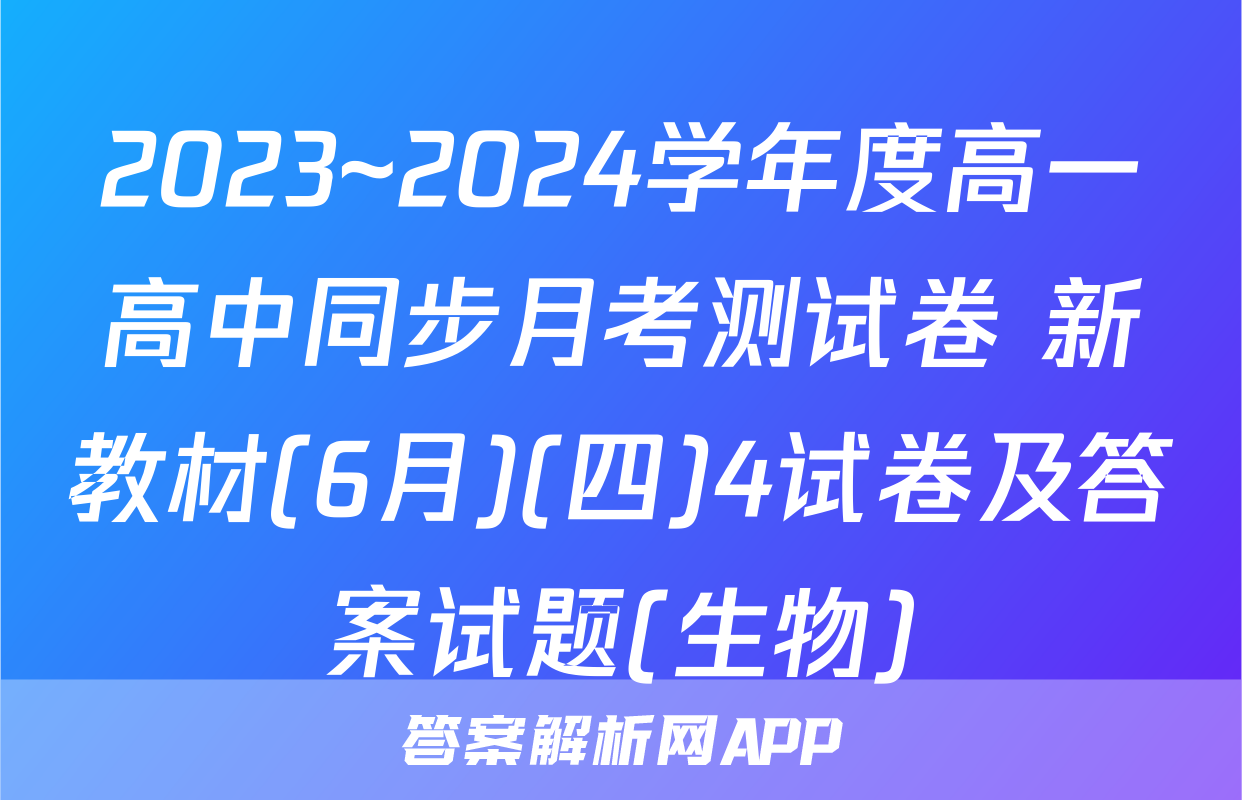 2023~2024学年度高一高中同步月考测试卷 新教材(6月)(四)4试卷及答案试题(生物)