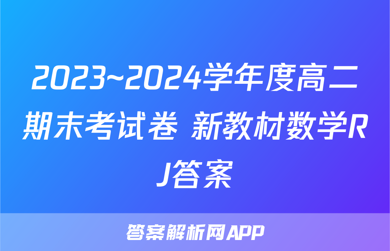 2023~2024学年度高二期末考试卷 新教材数学RJ答案