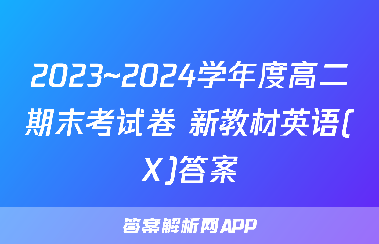 2023~2024学年度高二期末考试卷 新教材英语(X)答案