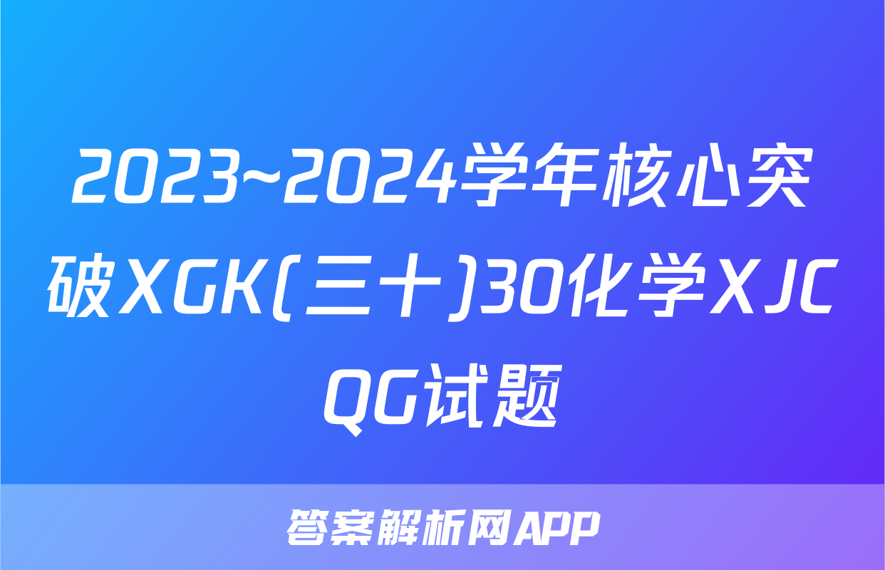 2023~2024学年核心突破XGK(三十)30化学XJCQG试题