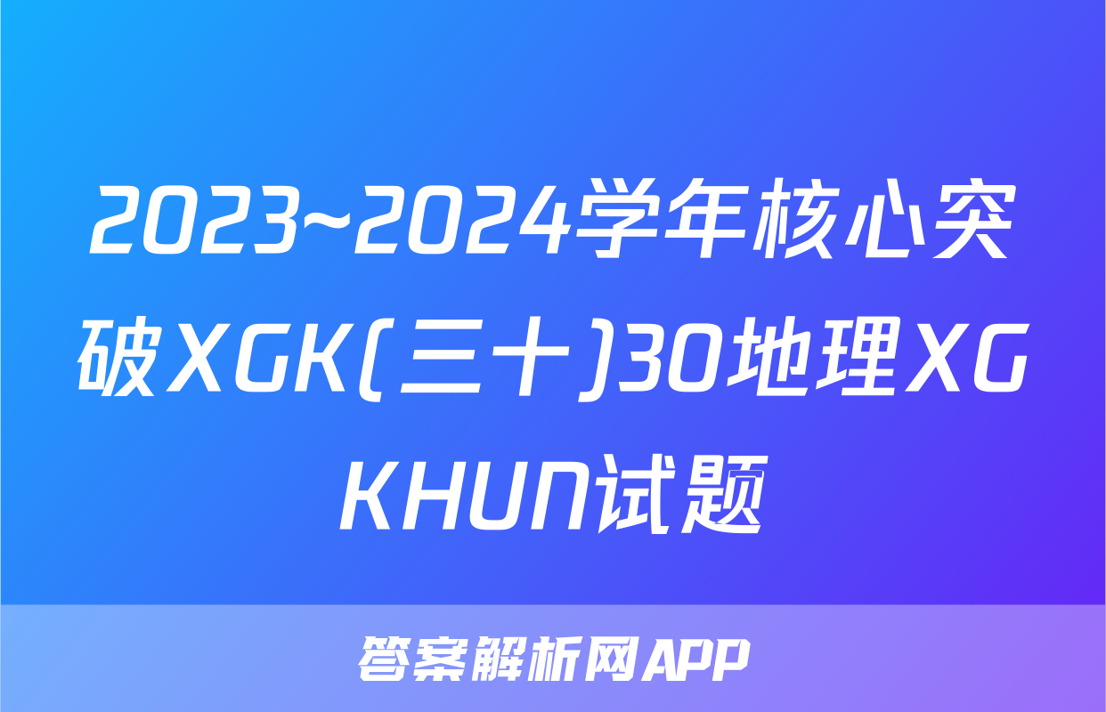 2023~2024学年核心突破XGK(三十)30地理XGKHUN试题