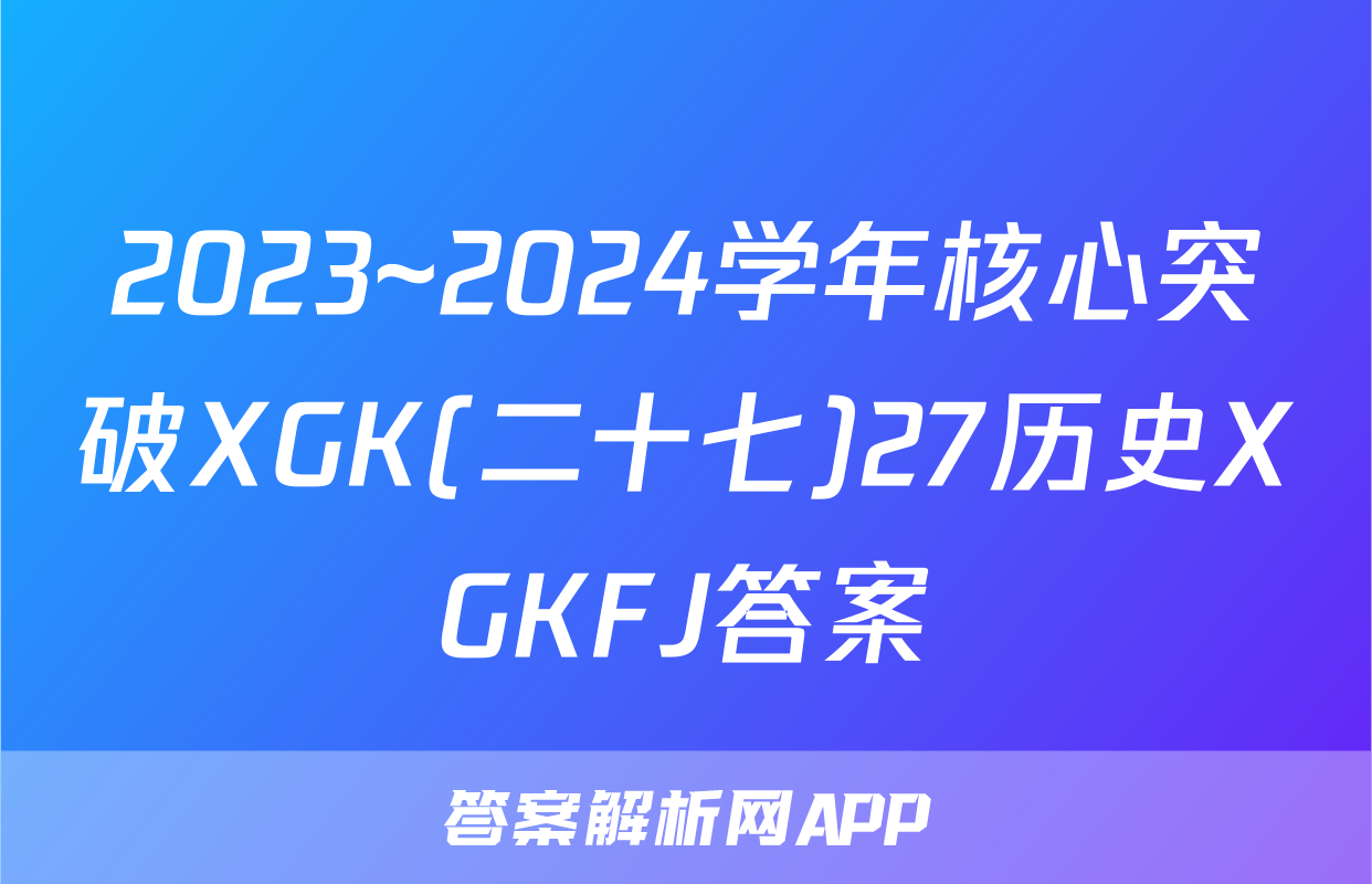 2023~2024学年核心突破XGK(二十七)27历史XGKFJ答案