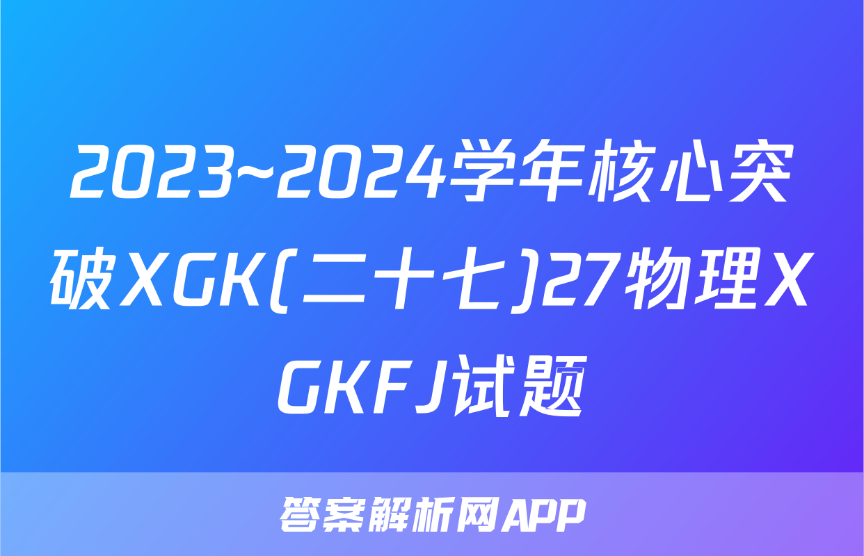 2023~2024学年核心突破XGK(二十七)27物理XGKFJ试题