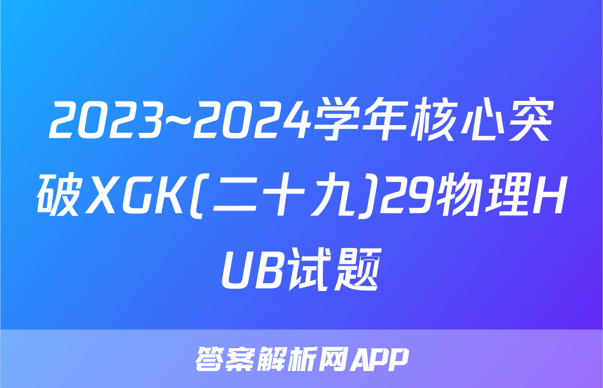 2023~2024学年核心突破XGK(二十九)29物理HUB试题