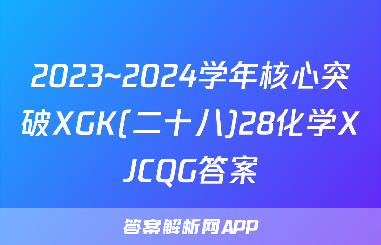 2023~2024学年核心突破XGK(二十八)28化学XJCQG答案