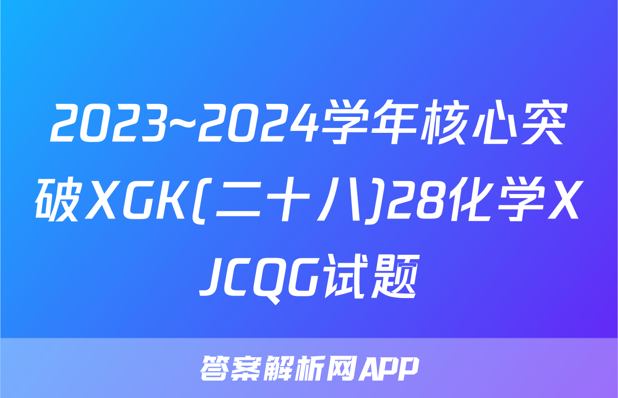 2023~2024学年核心突破XGK(二十八)28化学XJCQG试题