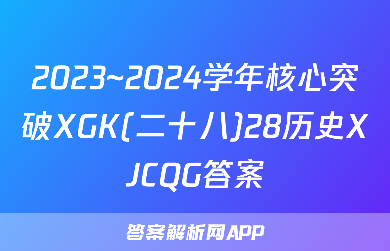 2023~2024学年核心突破XGK(二十八)28历史XJCQG答案