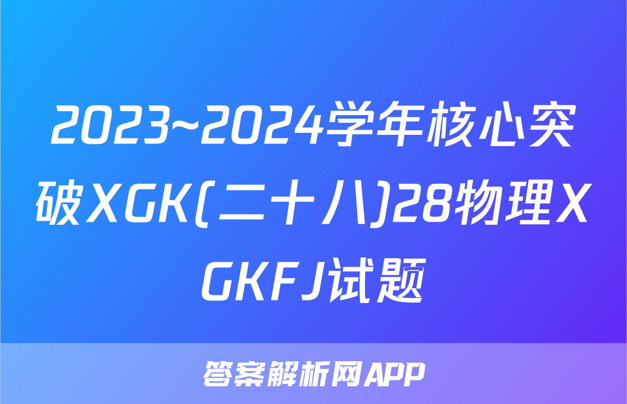 2023~2024学年核心突破XGK(二十八)28物理XGKFJ试题