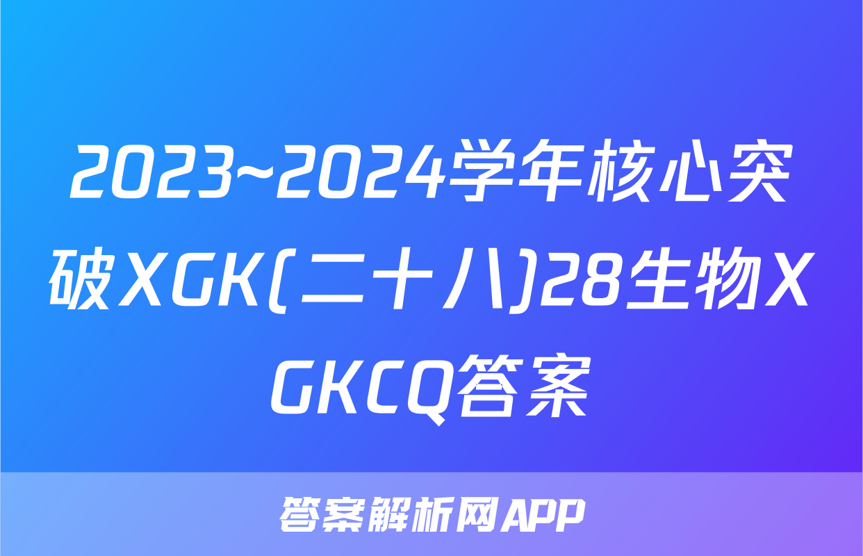 2023~2024学年核心突破XGK(二十八)28生物XGKCQ答案