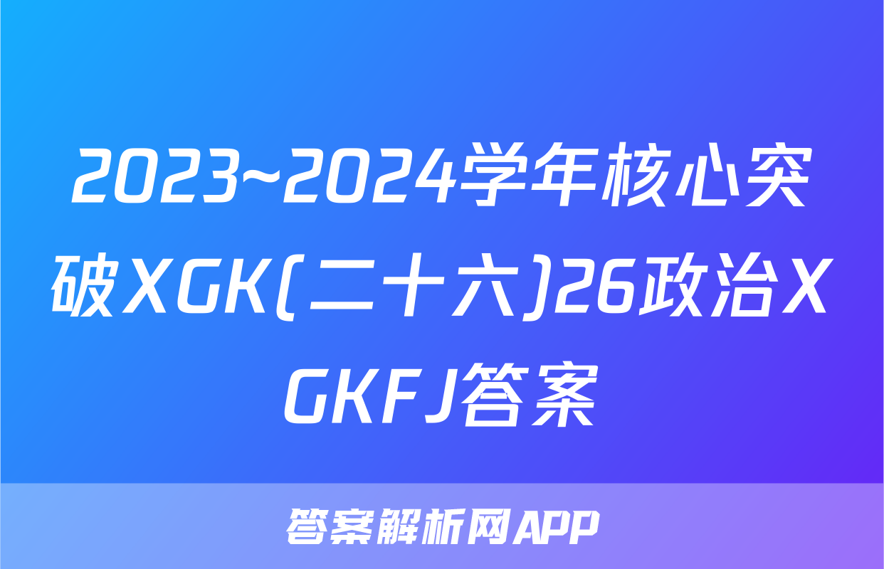 2023~2024学年核心突破XGK(二十六)26政治XGKFJ答案