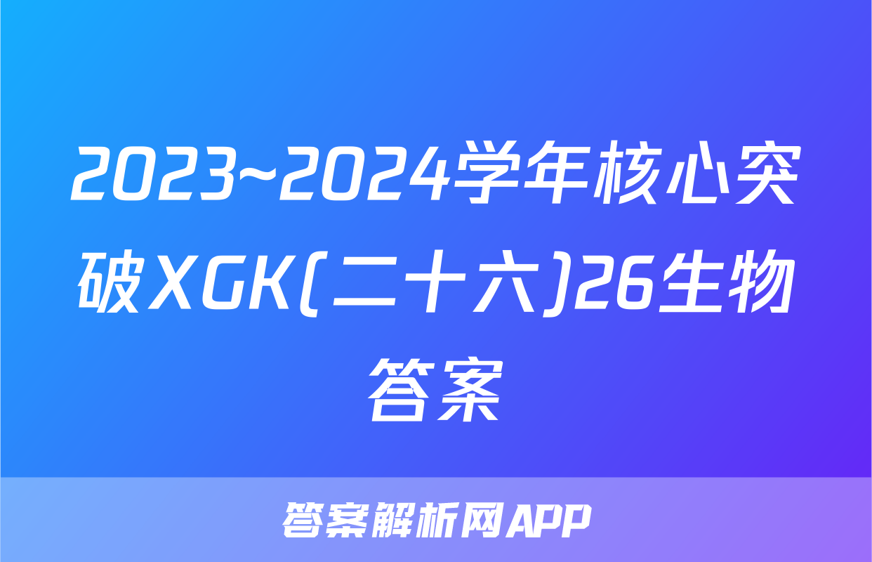 2023~2024学年核心突破XGK(二十六)26生物答案