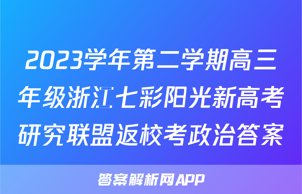 2023学年第二学期高三年级浙江七彩阳光新高考研究联盟返校考政治答案