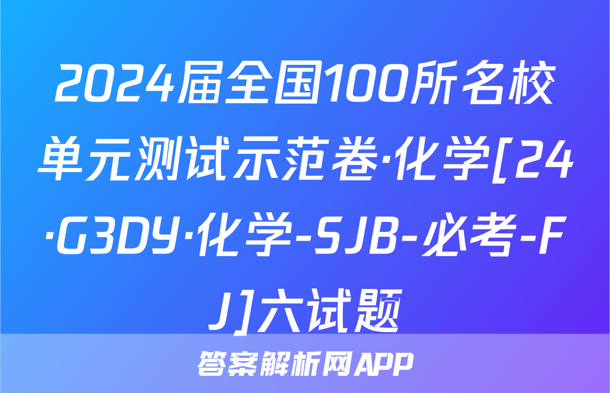 2024届全国100所名校单元测试示范卷·化学[24·G3DY·化学-SJB-必考-FJ]六试题