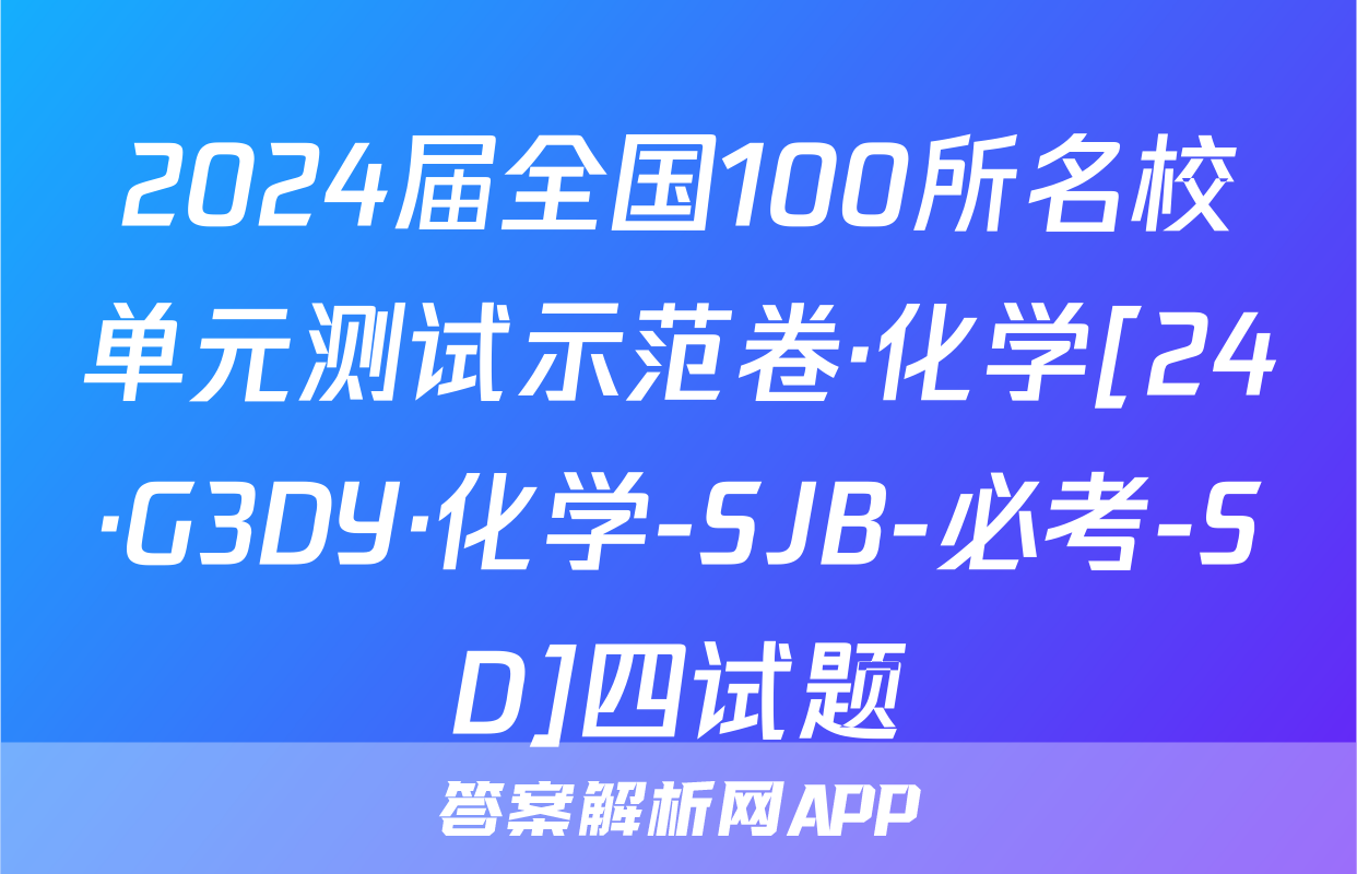 2024届全国100所名校单元测试示范卷·化学[24·G3DY·化学-SJB-必考-SD]四试题