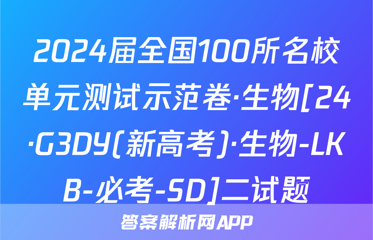 2024届全国100所名校单元测试示范卷·生物[24·G3DY(新高考)·生物-LKB-必考-SD]二试题