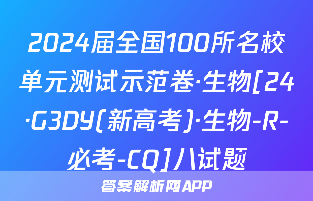 2024届全国100所名校单元测试示范卷·生物[24·G3DY(新高考)·生物-R-必考-CQ]八试题