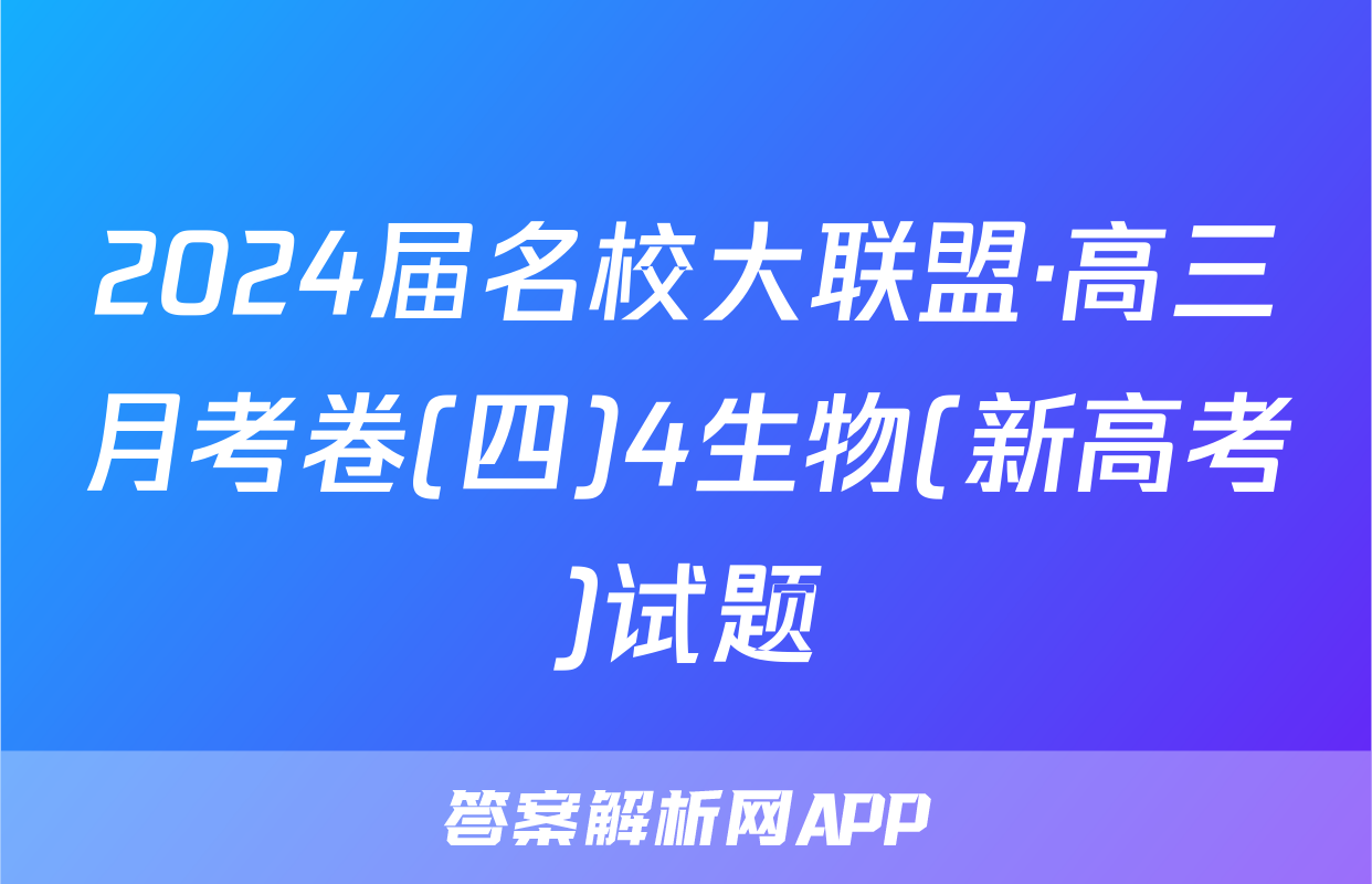 2024届名校大联盟·高三月考卷(四)4生物(新高考)试题