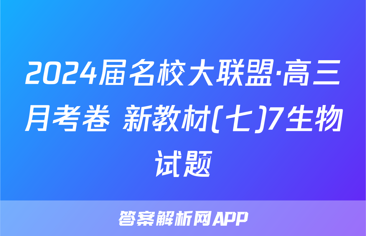 2024届名校大联盟·高三月考卷 新教材(七)7生物试题