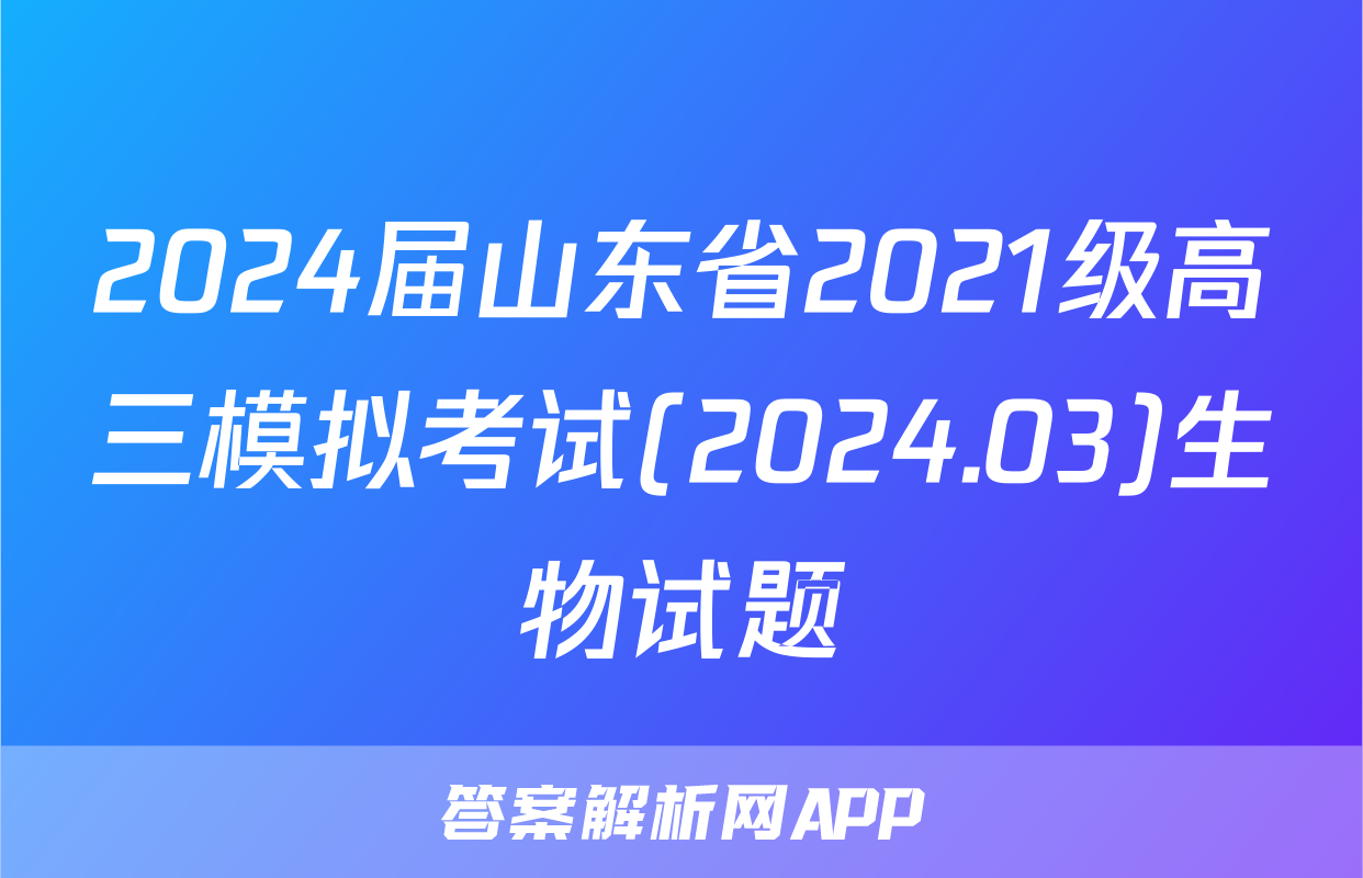 2024届山东省2021级高三模拟考试(2024.03)生物试题