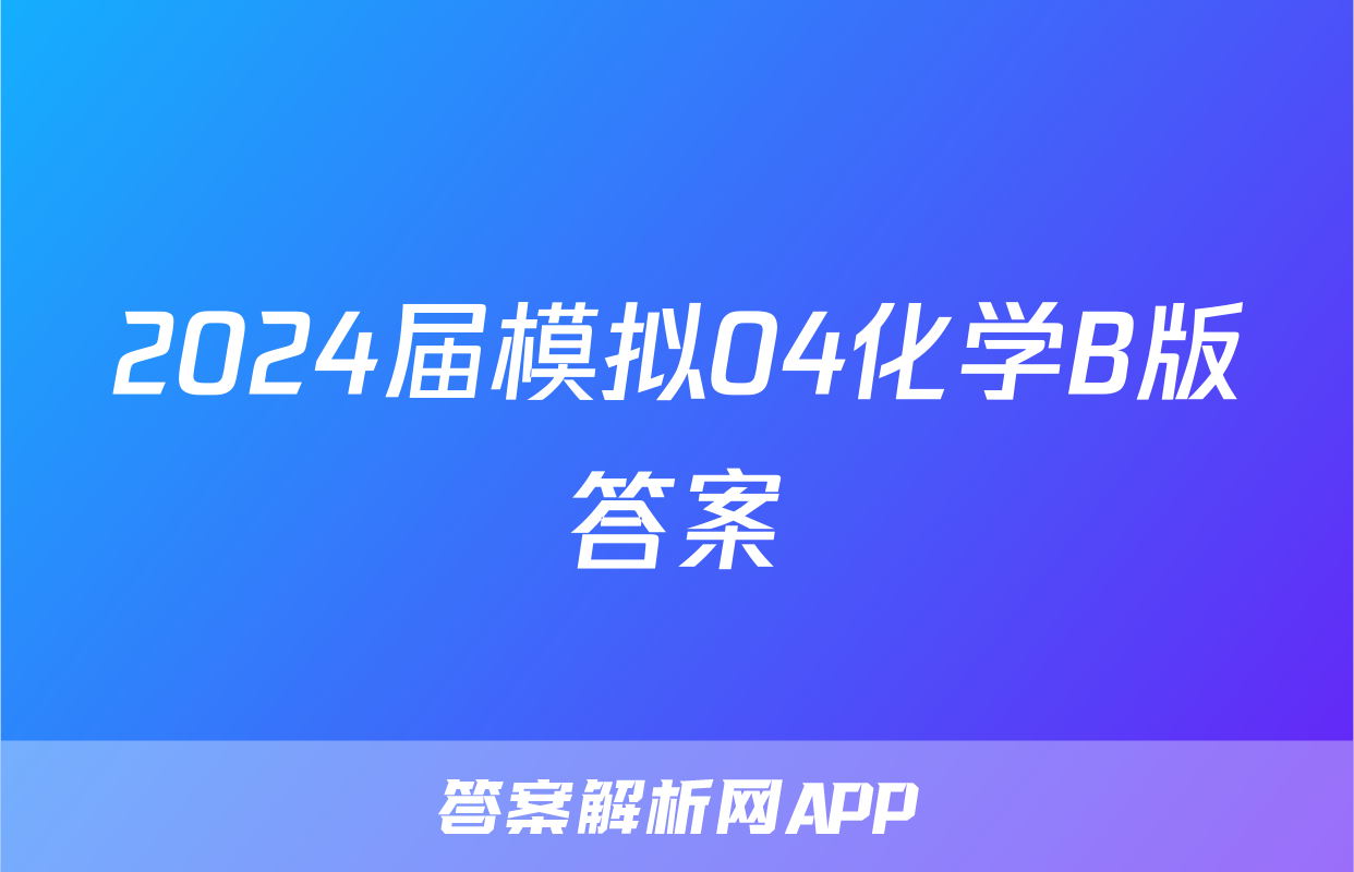 2024届模拟04化学B版答案