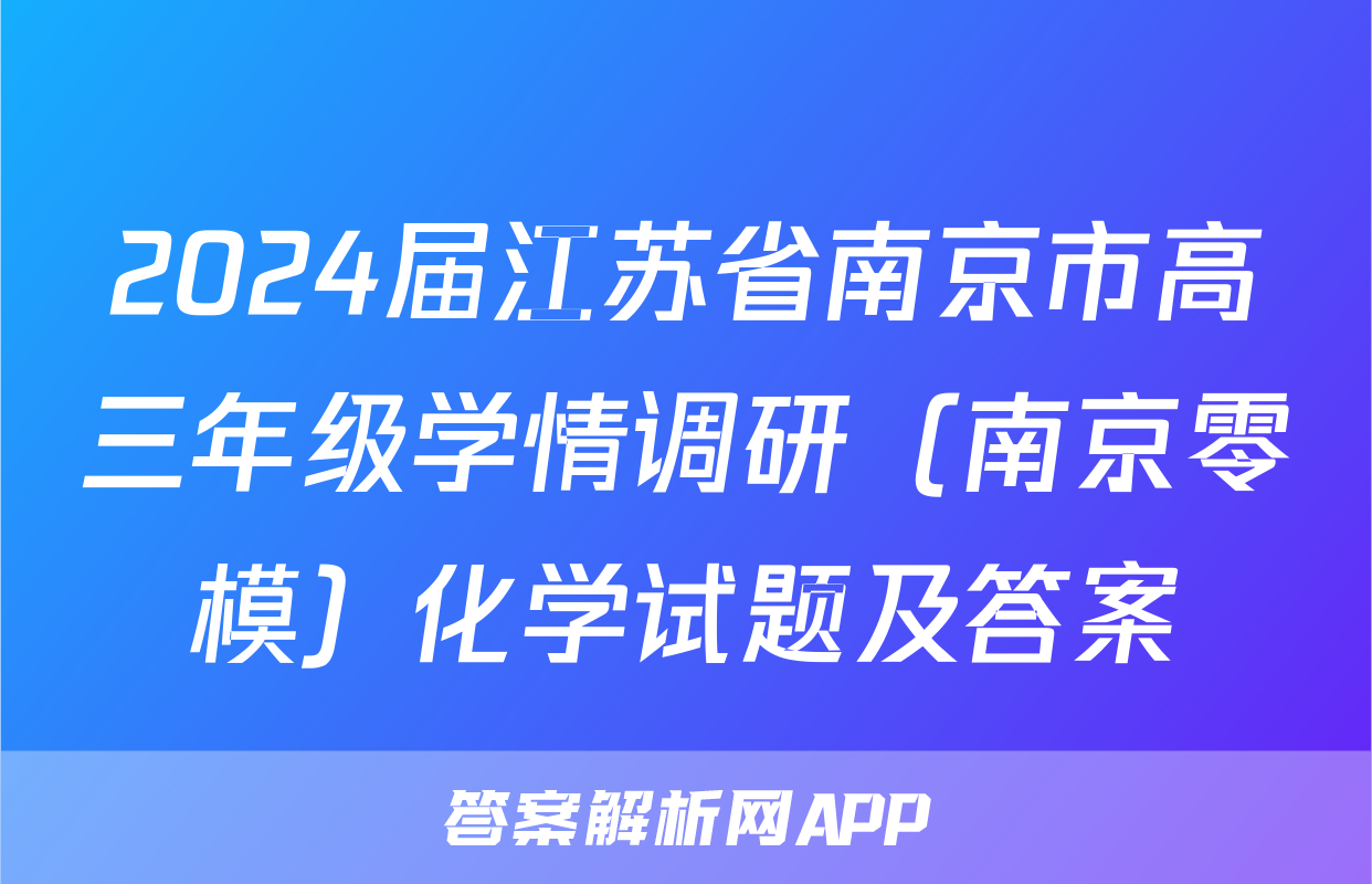 2024届江苏省南京市高三年级学情调研（南京零模）化学试题及答案