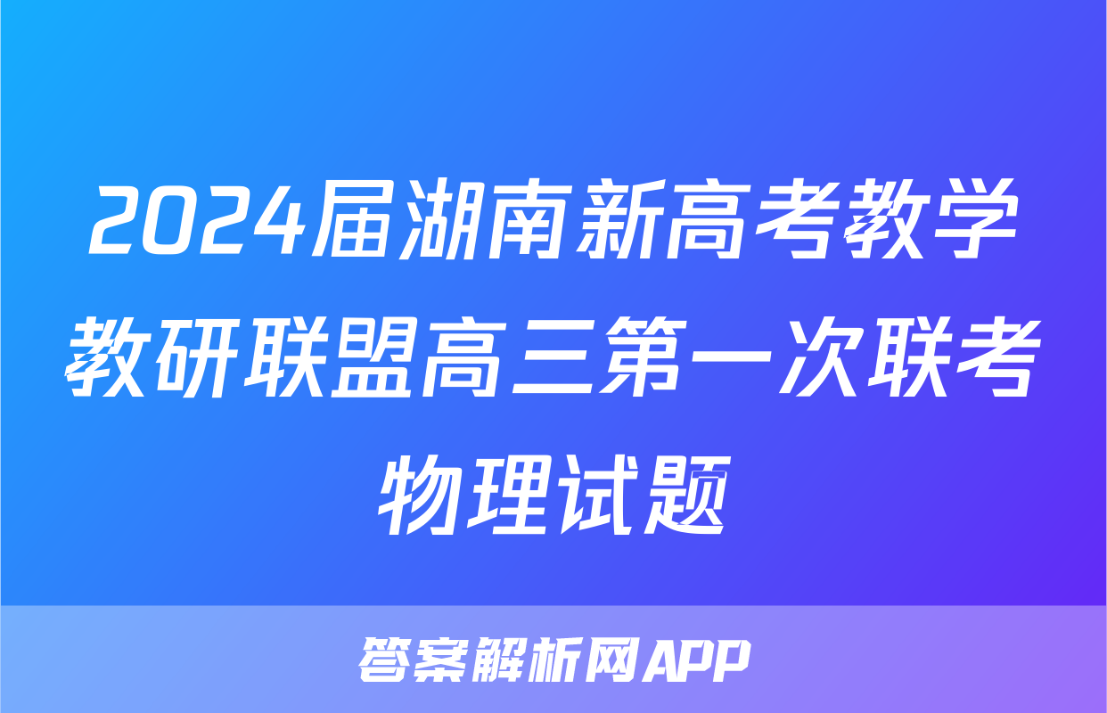 2024届湖南新高考教学教研联盟高三第一次联考物理试题