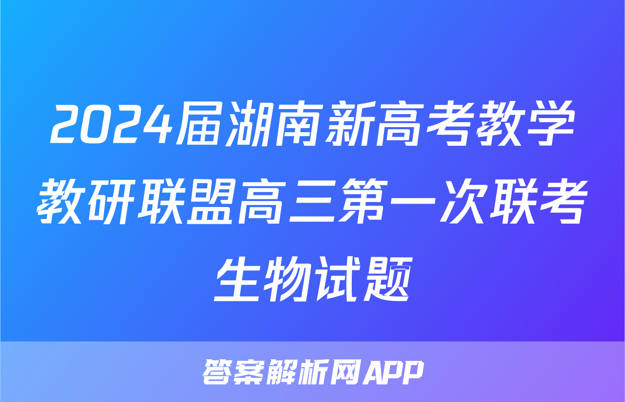 2024届湖南新高考教学教研联盟高三第一次联考生物试题