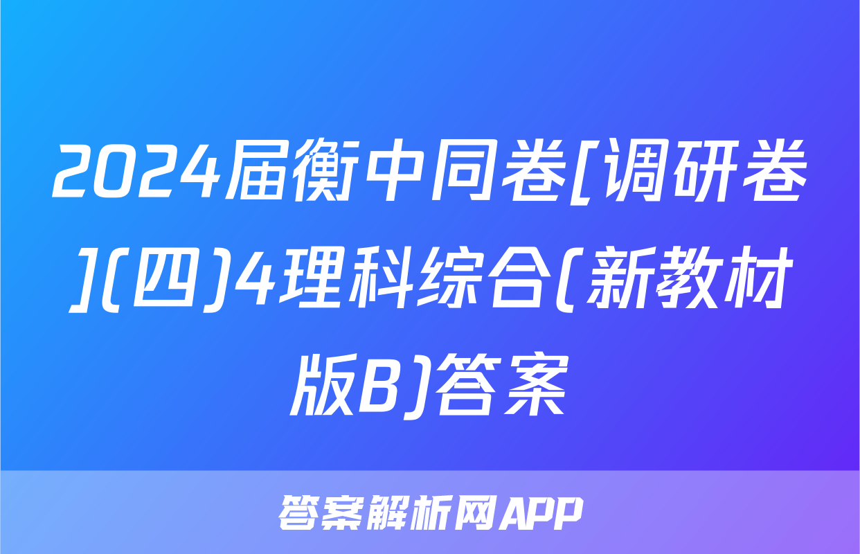 2024届衡中同卷[调研卷](四)4理科综合(新教材版B)答案