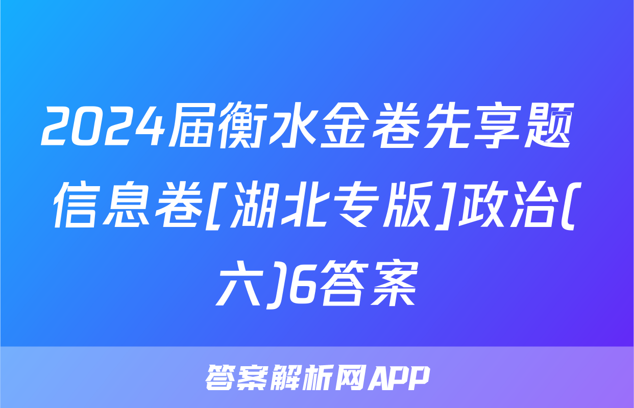 2024届衡水金卷先享题 信息卷[湖北专版]政治(六)6答案
