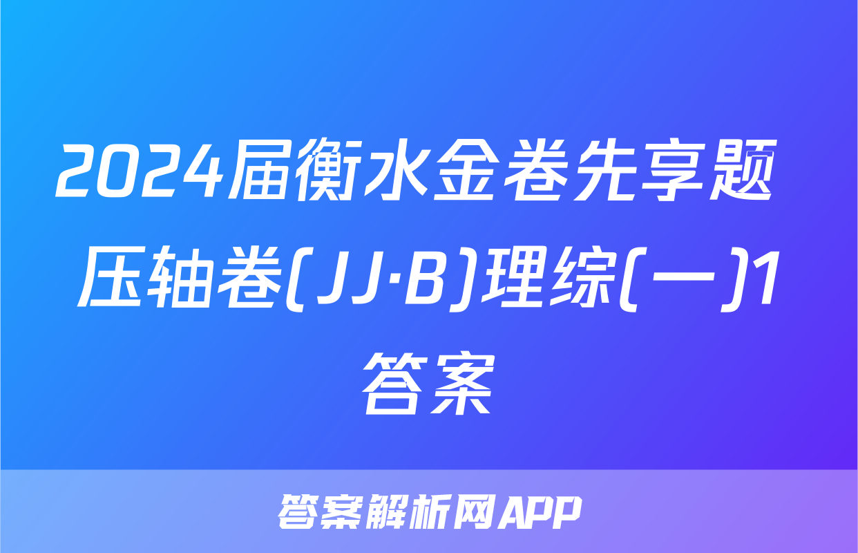 2024届衡水金卷先享题 压轴卷(JJ·B)理综(一)1答案
