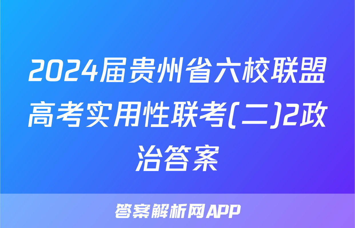 2024届贵州省六校联盟高考实用性联考(二)2政治答案