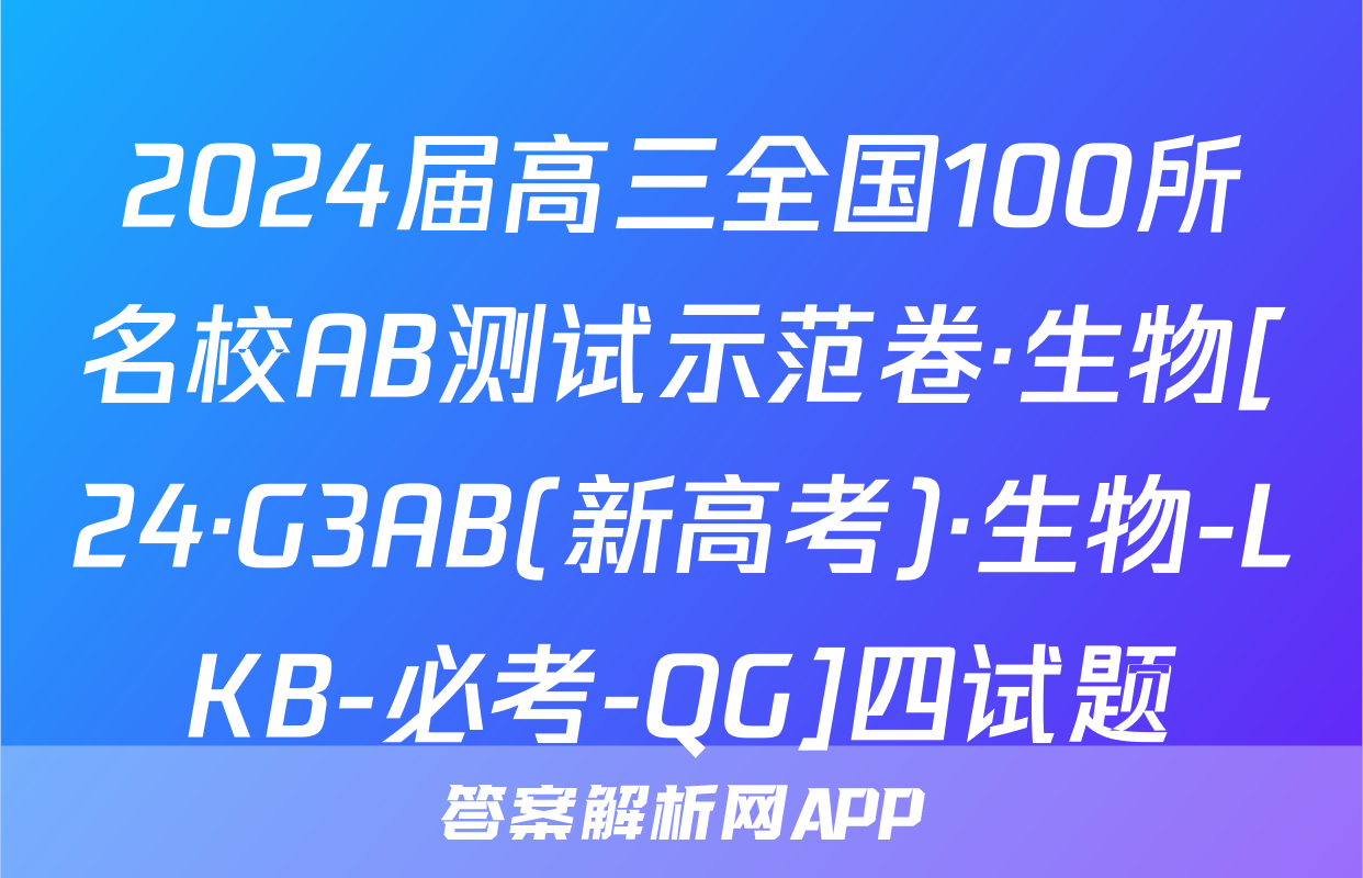 2024届高三全国100所名校AB测试示范卷·生物[24·G3AB(新高考)·生物-LKB-必考-QG]四试题