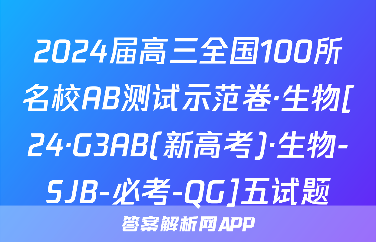 2024届高三全国100所名校AB测试示范卷·生物[24·G3AB(新高考)·生物-SJB-必考-QG]五试题