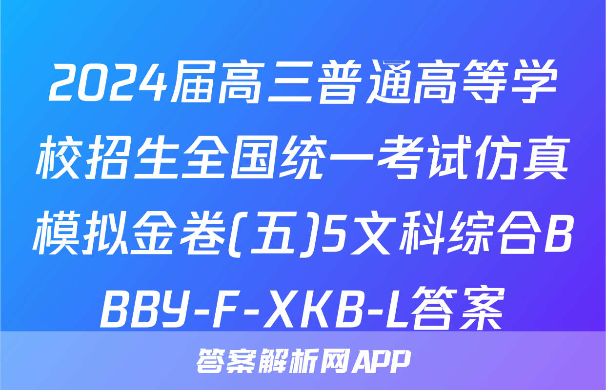 2024届高三普通高等学校招生全国统一考试仿真模拟金卷(五)5文科综合BBBY-F-XKB-L答案