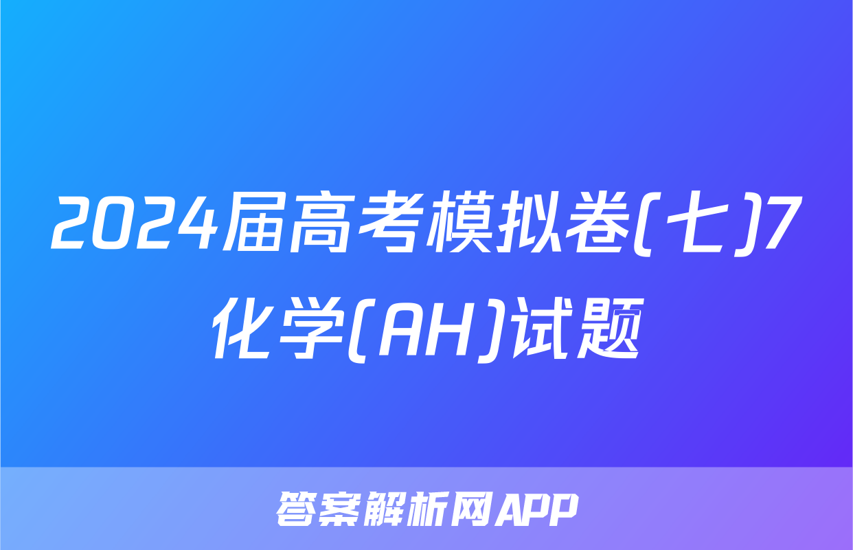2024届高考模拟卷(七)7化学(AH)试题