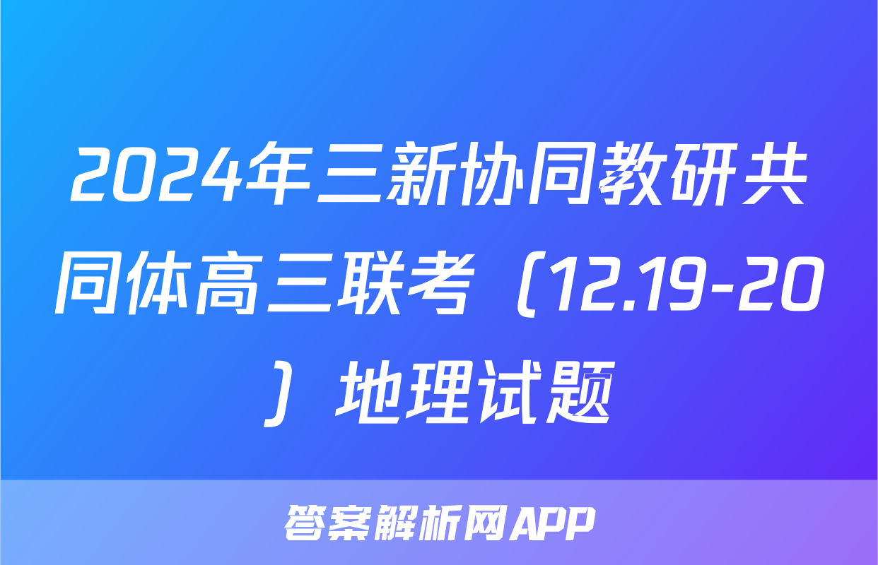 2024年三新协同教研共同体高三联考（12.19-20）地理试题