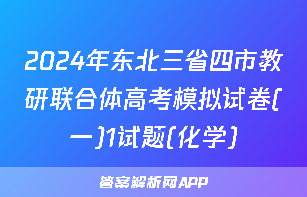 2024年东北三省四市教研联合体高考模拟试卷(一)1试题(化学)