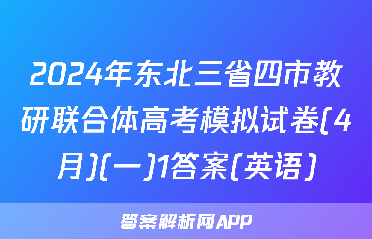2024年东北三省四市教研联合体高考模拟试卷(4月)(一)1答案(英语)