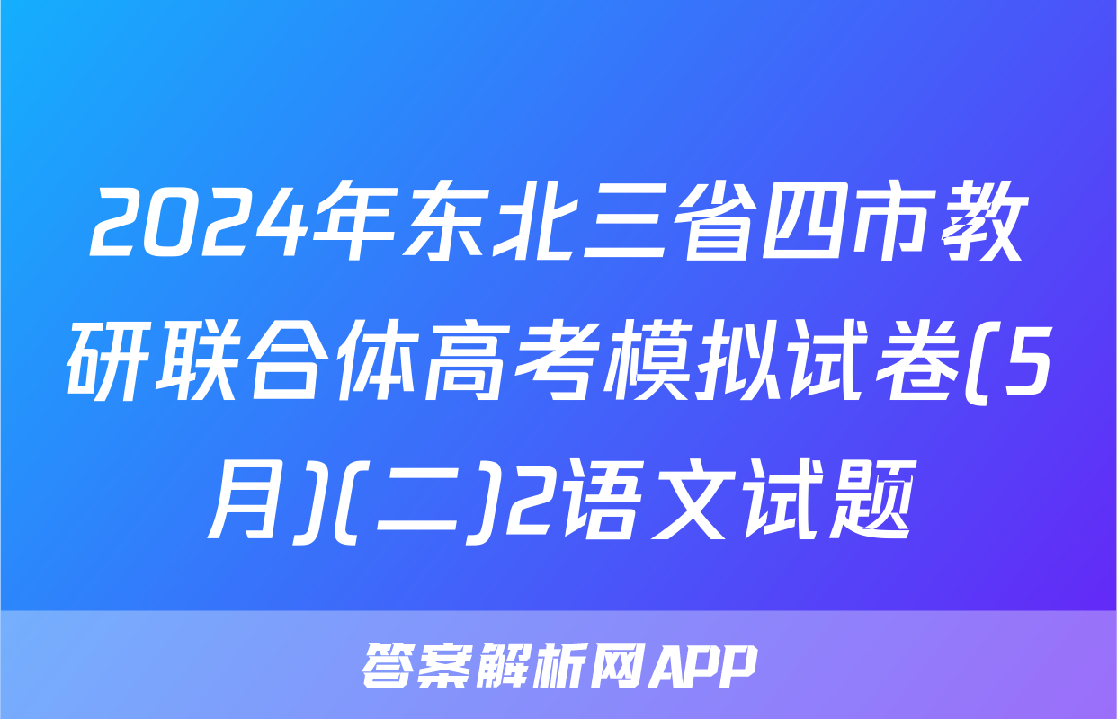 2024年东北三省四市教研联合体高考模拟试卷(5月)(二)2语文试题