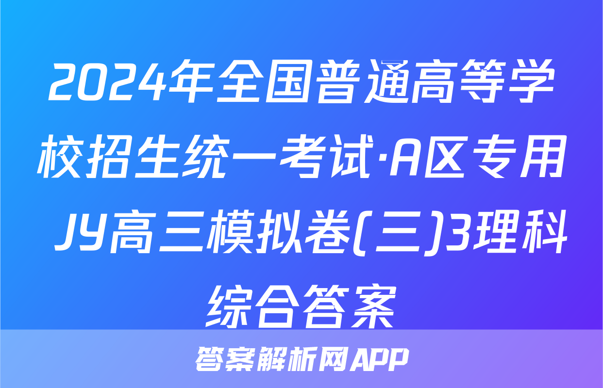 2024年全国普通高等学校招生统一考试·A区专用 JY高三模拟卷(三)3理科综合答案