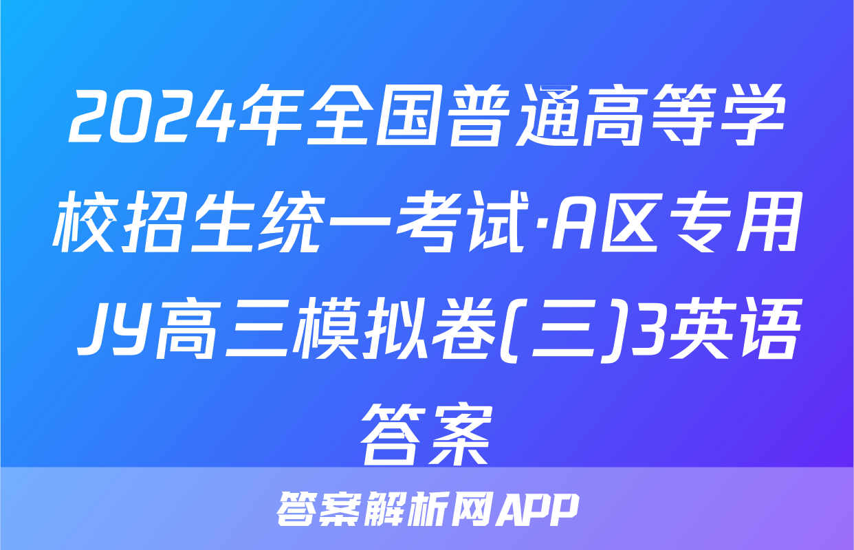 2024年全国普通高等学校招生统一考试·A区专用 JY高三模拟卷(三)3英语答案