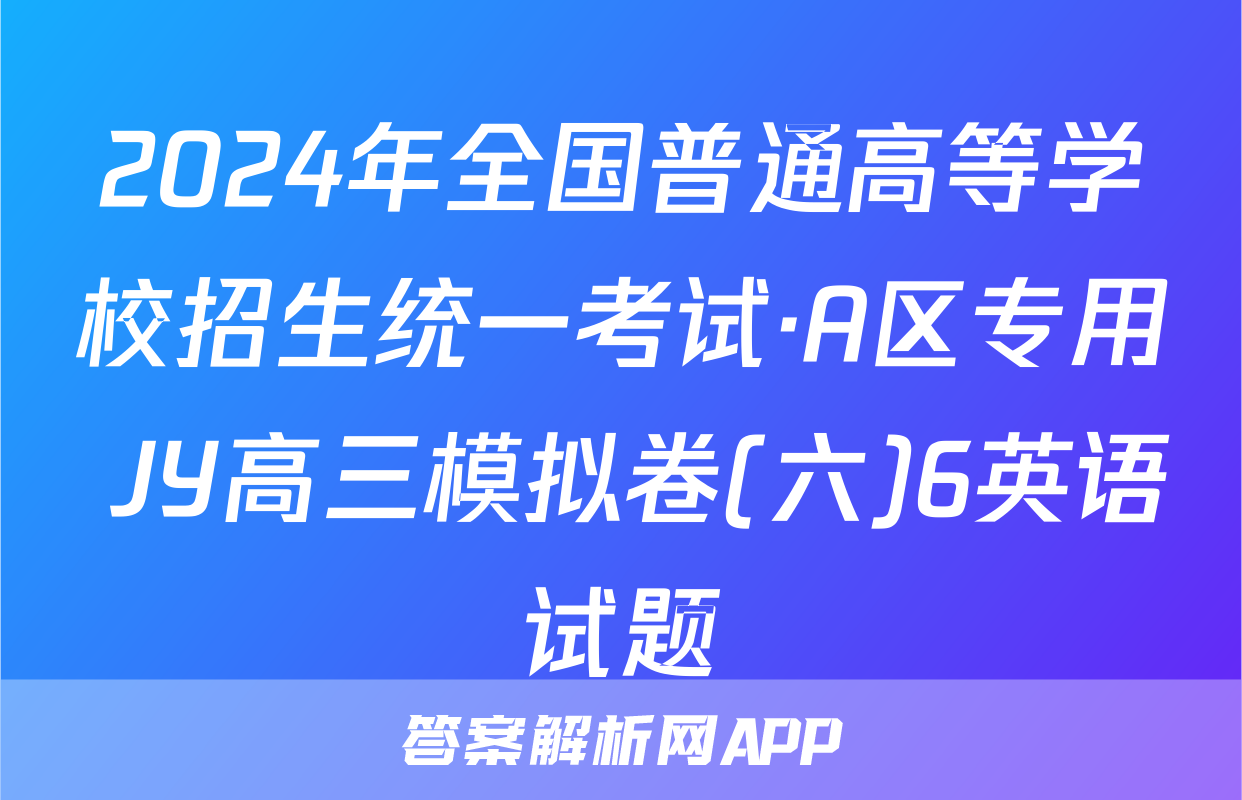 2024年全国普通高等学校招生统一考试·A区专用 JY高三模拟卷(六)6英语试题