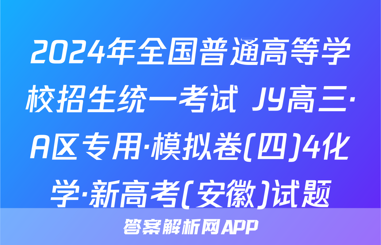2024年全国普通高等学校招生统一考试 JY高三·A区专用·模拟卷(四)4化学·新高考(安徽)试题