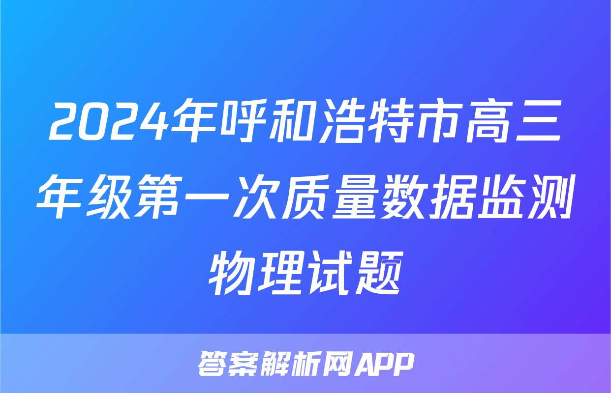 2024年呼和浩特市高三年级第一次质量数据监测物理试题