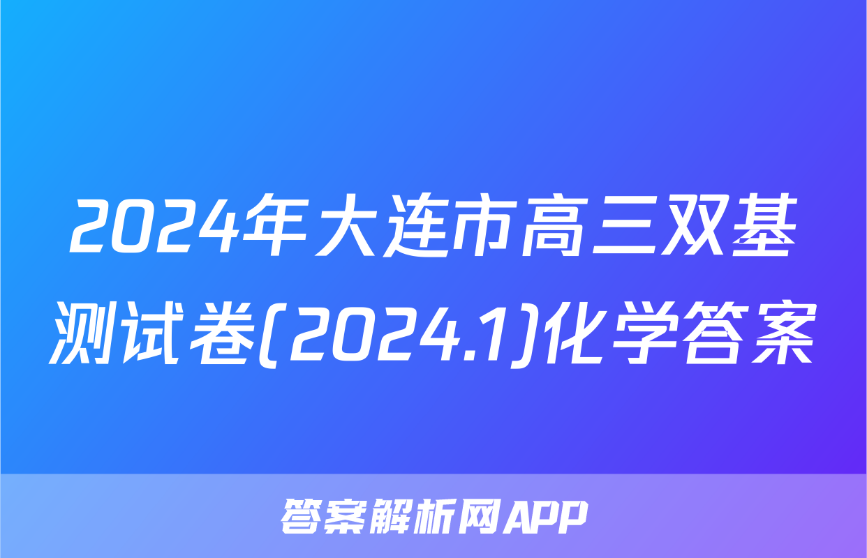 2024年大连市高三双基测试卷(2024.1)化学答案