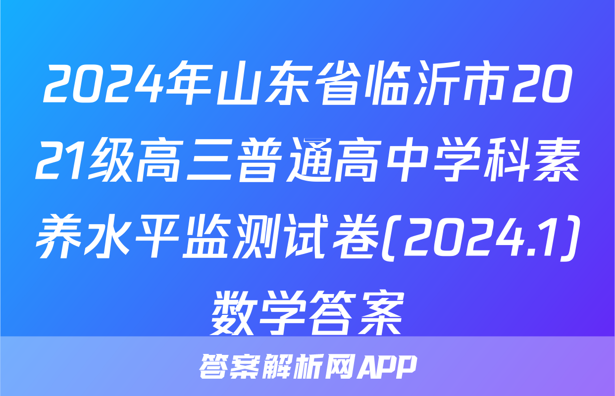 2024年山东省临沂市2021级高三普通高中学科素养水平监测试卷(2024.1)数学答案